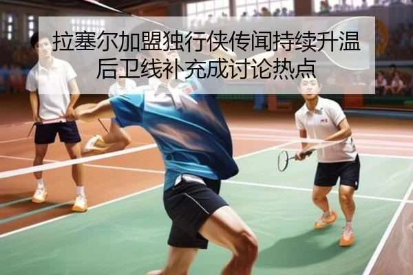 拉塞尔加盟独行侠传闻持续升温 后卫线补充成讨论热点